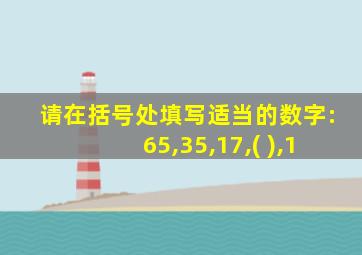 请在括号处填写适当的数字:65,35,17,( ),1